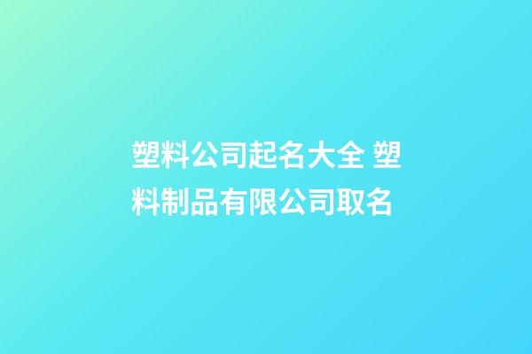 塑料公司起名大全 塑料制品有限公司取名-第1張-公司起名-玄機派